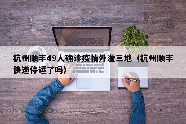 杭州顺丰49人确诊疫情外溢三地（杭州顺丰快递停运了吗）