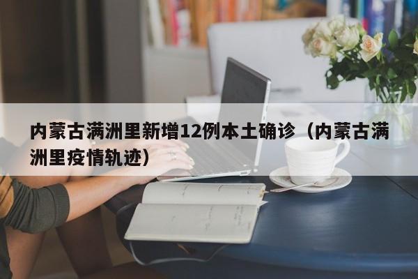内蒙古满洲里新增12例本土确诊（内蒙古满洲里疫情轨迹）