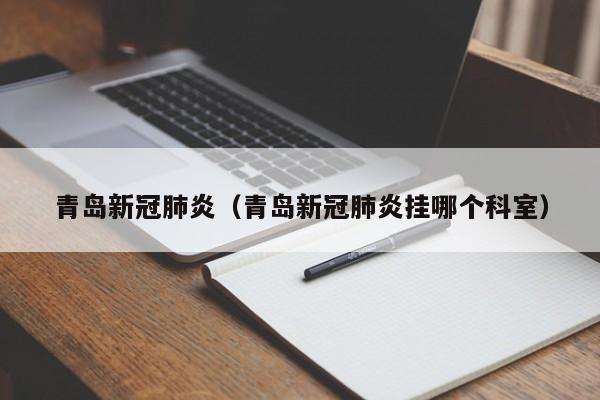 青岛新冠肺炎（青岛新冠肺炎挂哪个科室）