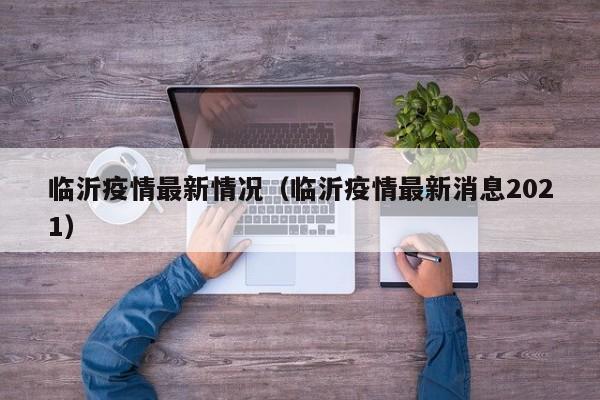 临沂疫情最新情况（临沂疫情最新消息2021）