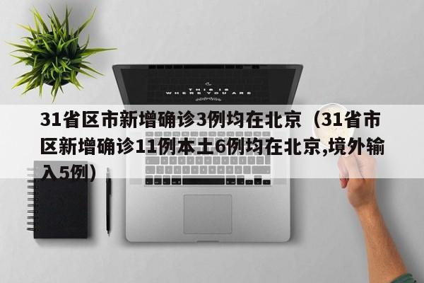 31省区市新增确诊3例均在北京（31省市区新增确诊11例本土6例均在北京,境外输入5例）
