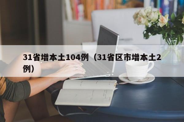 31省增本土104例（31省区市增本土2例）