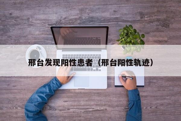 邢台发现阳性患者（邢台阳性轨迹）