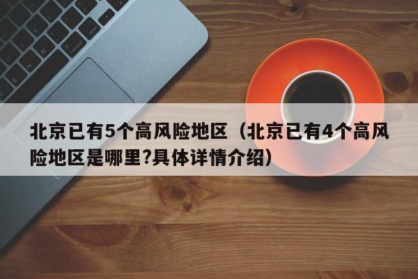 北京已有5个高风险地区（北京已有4个高风险地区是哪里?具体详情介绍）