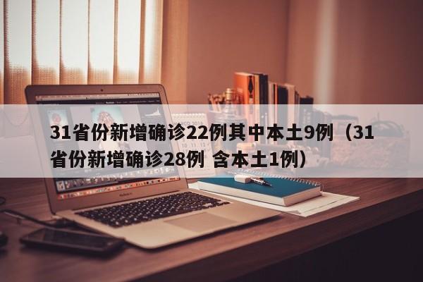 31省份新增确诊22例其中本土9例（31省份新增确诊28例 含本土1例）