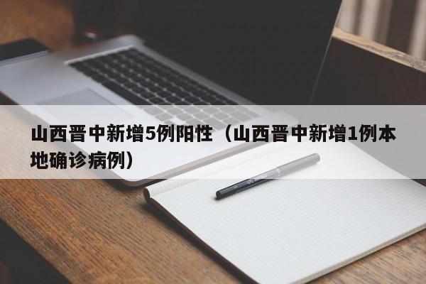 山西晋中新增5例阳性（山西晋中新增1例本地确诊病例）
