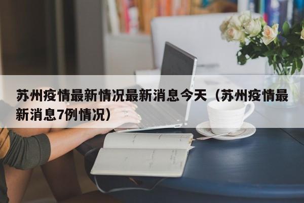 苏州疫情最新情况最新消息今天（苏州疫情最新消息7例情况）