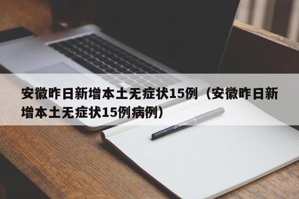 安徽昨日新增本土无症状15例（安徽昨日新增本土无症状15例病例）