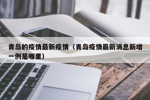 青岛的疫情最新疫情（青岛疫情最新消息新增一例是哪里）