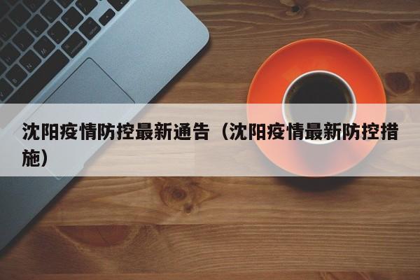 沈阳疫情防控最新通告（沈阳疫情最新防控措施）
