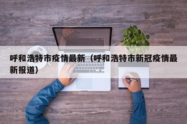 呼和浩特市疫情最新（呼和浩特市新冠疫情最新报道）
