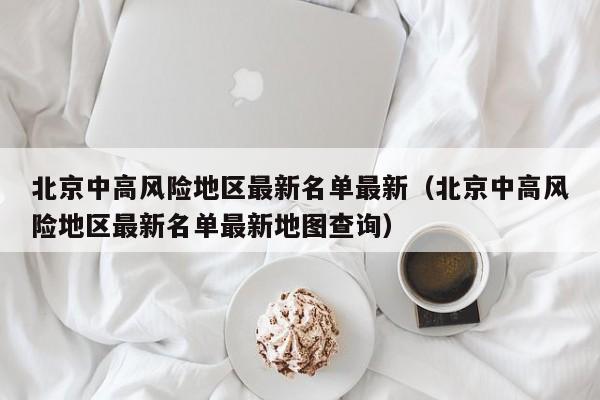 北京中高风险地区最新名单最新（北京中高风险地区最新名单最新地图查询）