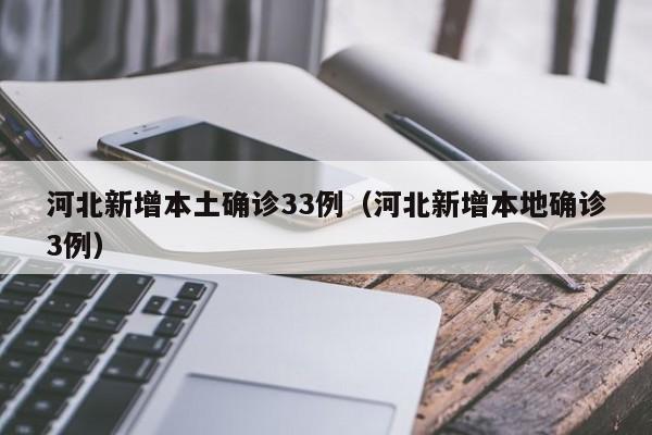 河北新增本土确诊33例（河北新增本地确诊3例）
