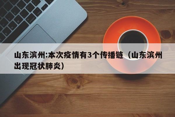 山东滨州:本次疫情有3个传播链（山东滨州出现冠状肺炎）