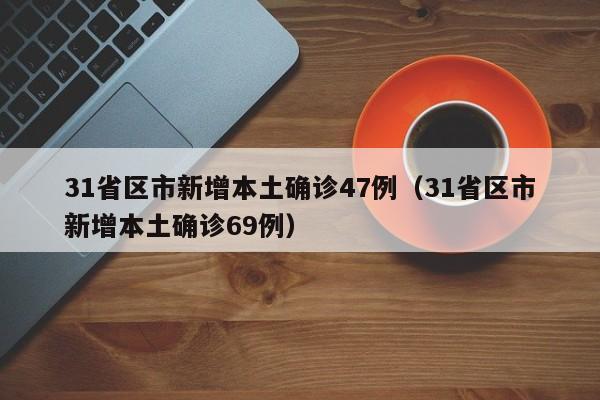 31省区市新增本土确诊47例（31省区市新增本土确诊69例）