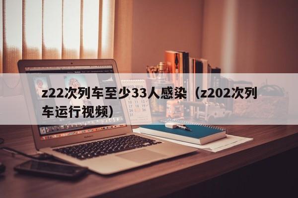 z22次列车至少33人感染（z202次列车运行视频）