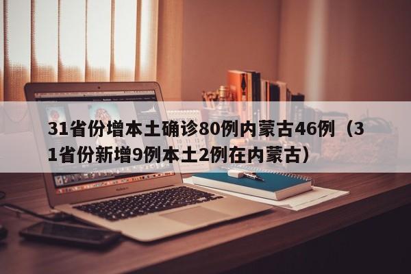 31省份增本土确诊80例内蒙古46例（31省份新增9例本土2例在内蒙古）