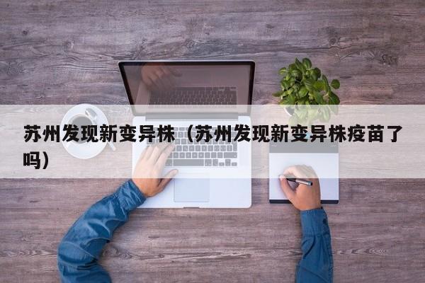 苏州发现新变异株（苏州发现新变异株疫苗了吗）