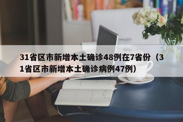 31省区市新增本土确诊48例在7省份（31省区市新增本土确诊病例47例）