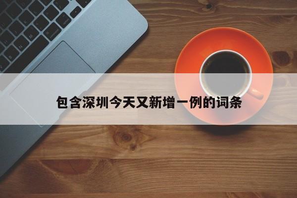 包含深圳今天又新增一例的词条