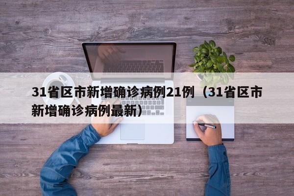 31省区市新增确诊病例21例（31省区市新增确诊病例最新）