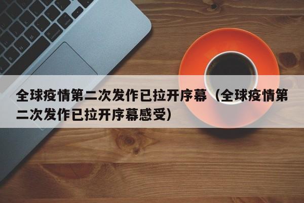 全球疫情第二次发作已拉开序幕（全球疫情第二次发作已拉开序幕感受）