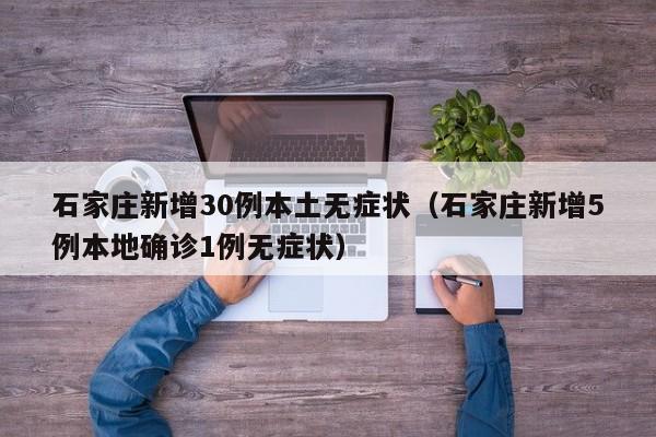 石家庄新增30例本土无症状（石家庄新增5例本地确诊1例无症状）