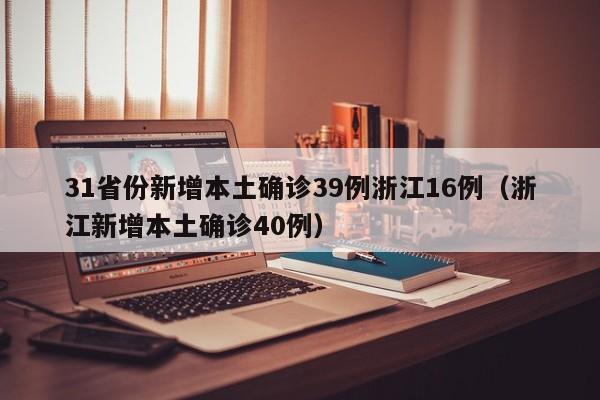 31省份新增本土确诊39例浙江16例（浙江新增本土确诊40例）