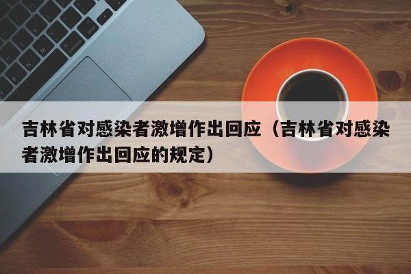 吉林省对感染者激增作出回应（吉林省对感染者激增作出回应的规定）