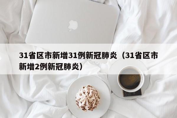 31省区市新增31例新冠肺炎（31省区市新增2例新冠肺炎）