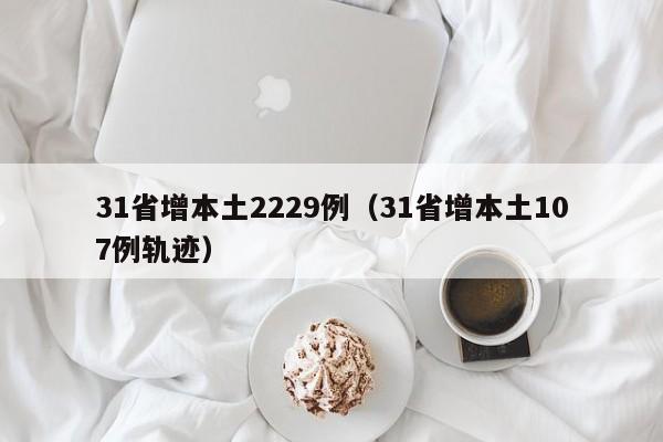 31省增本土2229例（31省增本土107例轨迹）