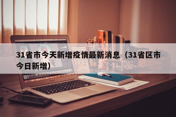 31省市今天新增疫情最新消息（31省区市今日新增）
