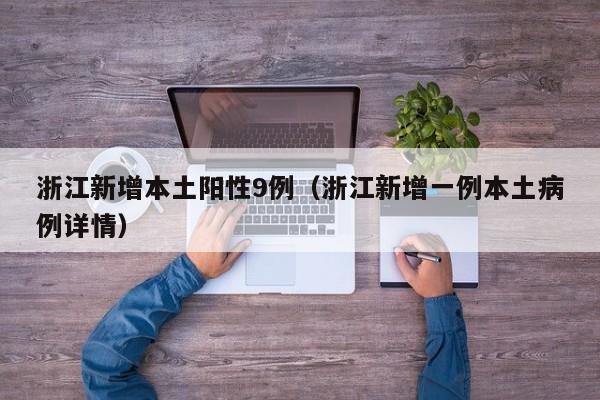 浙江新增本土阳性9例（浙江新增一例本土病例详情）