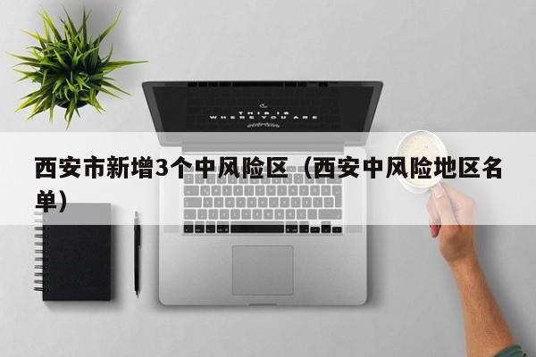 西安市新增3个中风险区（西安中风险地区名单）