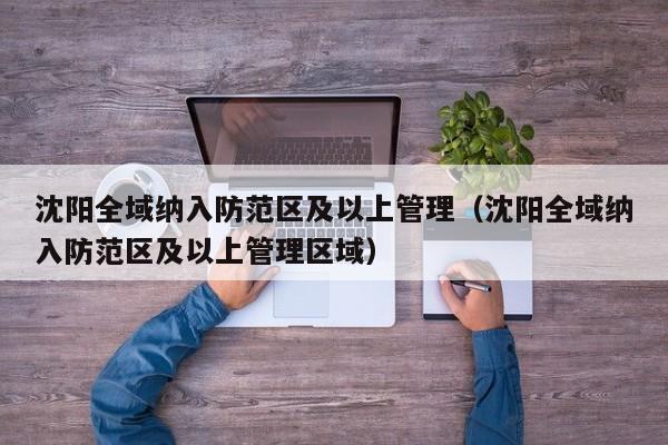 沈阳全域纳入防范区及以上管理（沈阳全域纳入防范区及以上管理区域）