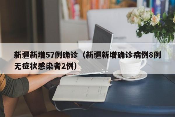 新疆新增57例确诊（新疆新增确诊病例8例无症状感染者2例）