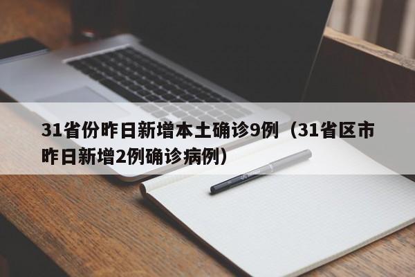 31省份昨日新增本土确诊9例（31省区市昨日新增2例确诊病例）