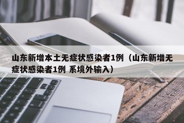 山东新增本土无症状感染者1例（山东新增无症状感染者1例 系境外输入）