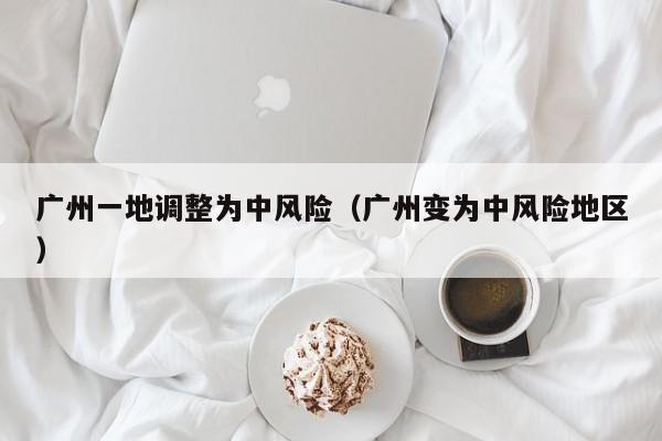 广州一地调整为中风险（广州变为中风险地区）