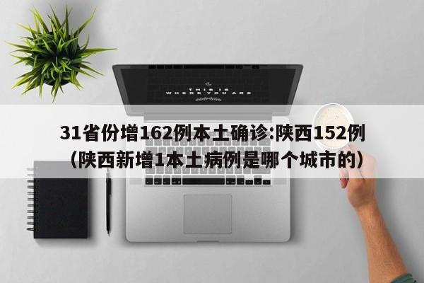 31省份增162例本土确诊:陕西152例（陕西新增1本土病例是哪个城市的）