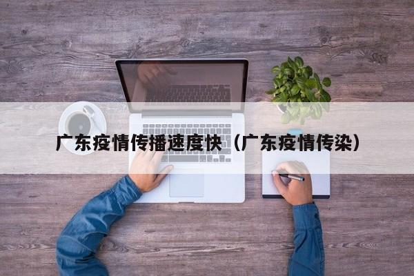 广东疫情传播速度快（广东疫情传染）