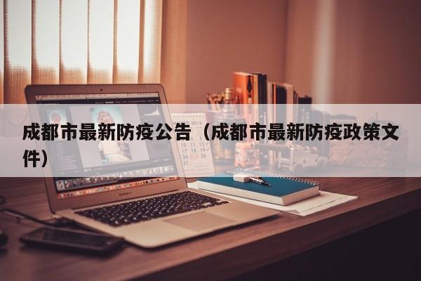 成都市最新防疫公告（成都市最新防疫政策文件）