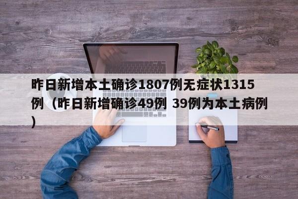 昨日新增本土确诊1807例无症状1315例（昨日新增确诊49例 39例为本土病例）