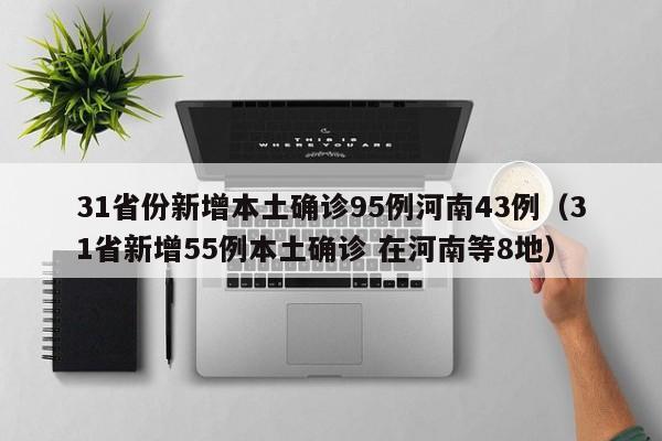 31省份新增本土确诊95例河南43例（31省新增55例本土确诊 在河南等8地）
