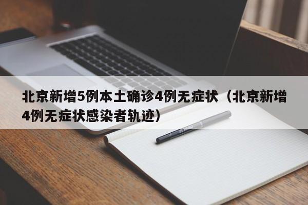 北京新增5例本土确诊4例无症状（北京新增4例无症状感染者轨迹）