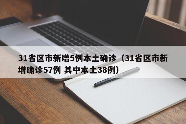 31省区市新增5例本土确诊（31省区市新增确诊57例 其中本土38例）