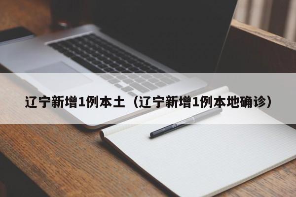 辽宁新增1例本土（辽宁新增1例本地确诊）