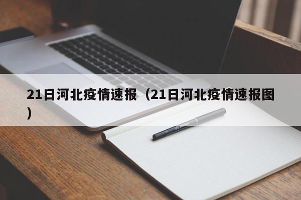 21日河北疫情速报（21日河北疫情速报图）