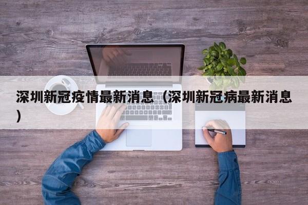 深圳新冠疫情最新消息（深圳新冠病最新消息）