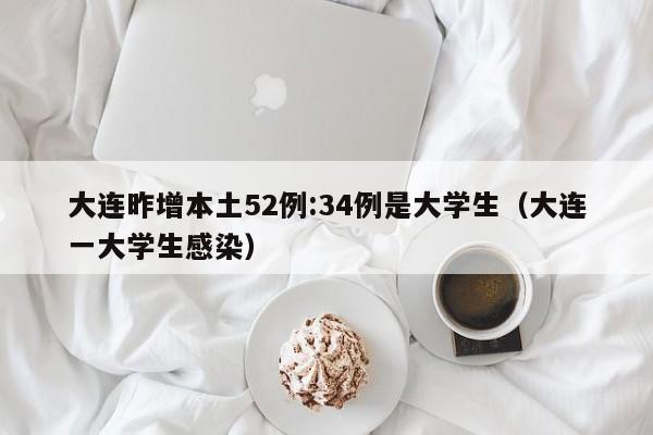 大连昨增本土52例:34例是大学生（大连一大学生感染）